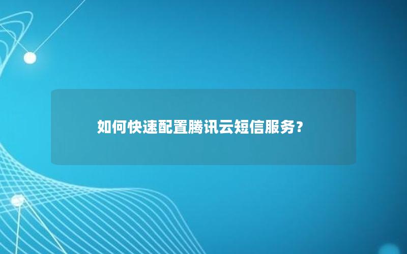 如何快速配置腾讯云短信服务？