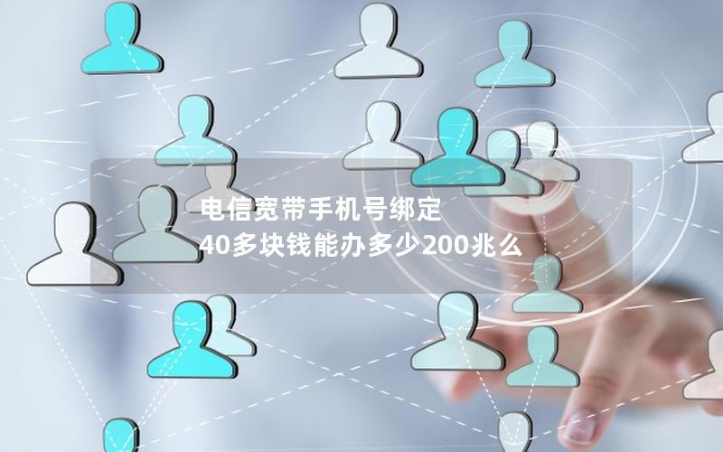 电信宽带手机号绑定 40多块钱能办多少200兆么