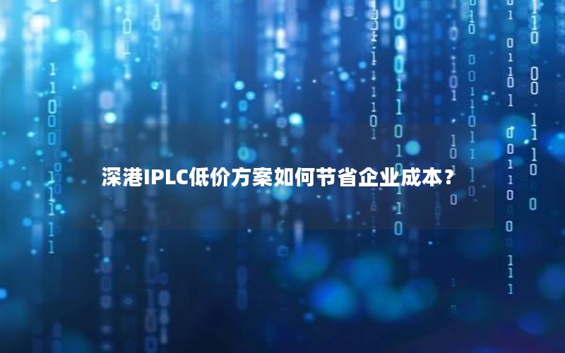 深港IPLC低价方案如何节省企业成本？