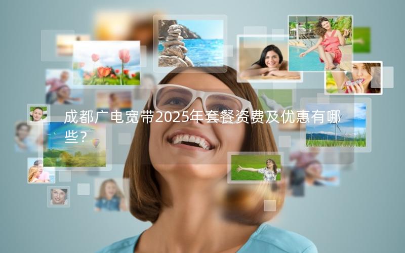 成都广电宽带2025年套餐资费及优惠有哪些？