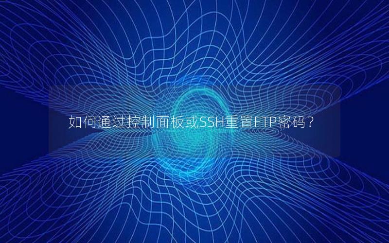 如何通过控制面板或SSH重置FTP密码？