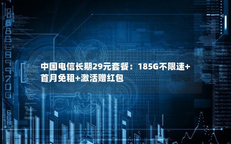 中国电信长期29元套餐：185G不限速+首月免租+激活赠红包