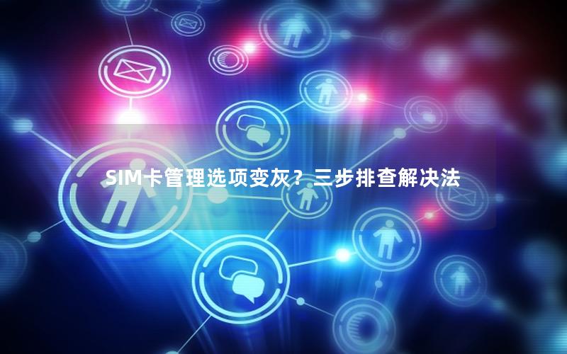 SIM卡管理选项变灰？三步排查解决法