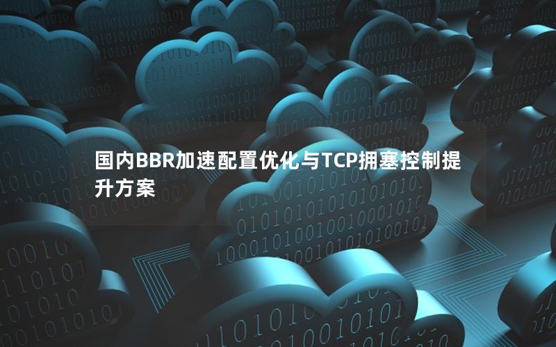 国内BBR加速配置优化与TCP拥塞控制提升方案