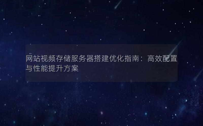 网站视频存储服务器搭建优化指南：高效配置与性能提升方案