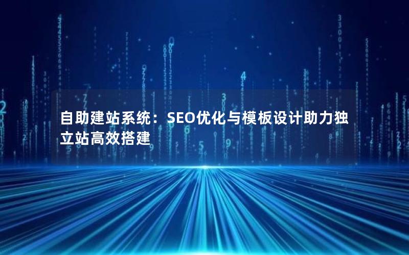 自助建站系统：SEO优化与模板设计助力独立站高效搭建