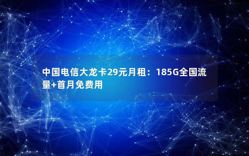 中国电信大龙卡29元月租：185G全国流量+首月免费用