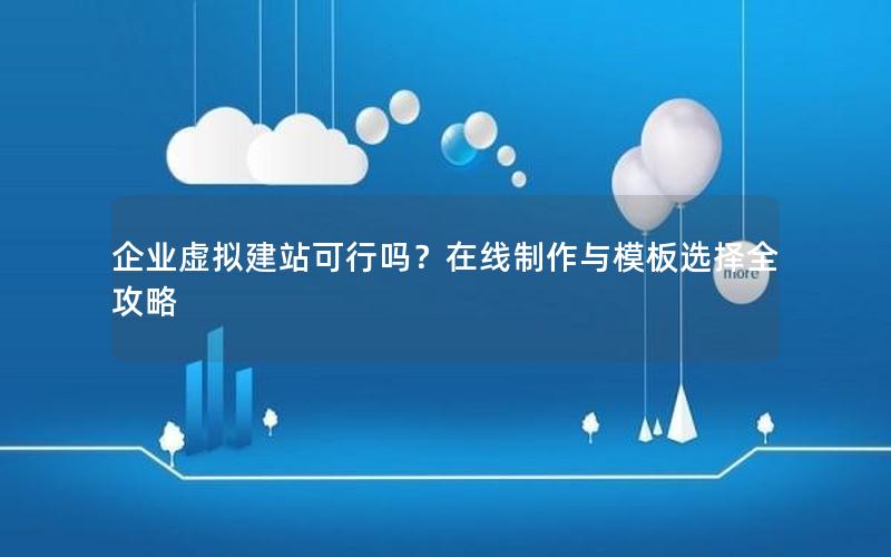 企业虚拟建站可行吗？在线制作与模板选择全攻略