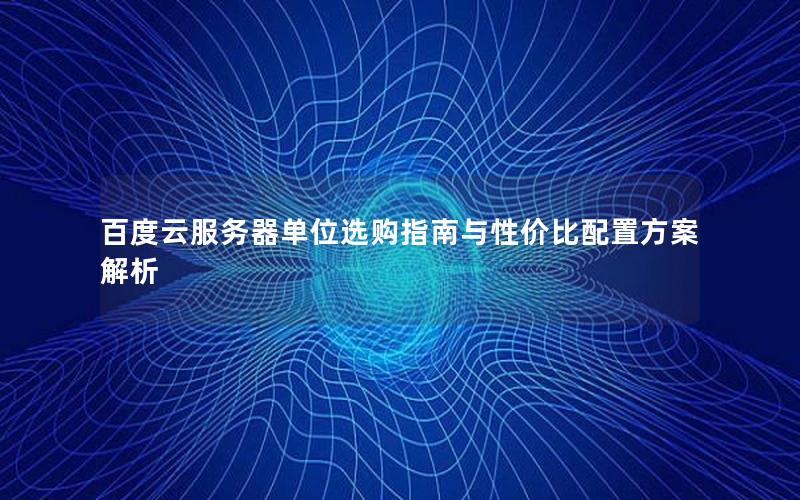 百度云服务器单位选购指南与性价比配置方案解析