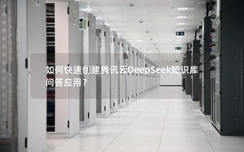 如何快速创建腾讯云DeepSeek知识库问答应用？