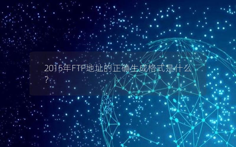 2015年FTP地址的正确生成格式是什么？