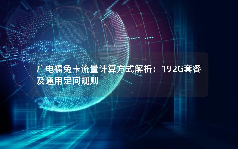 广电福兔卡流量计算方式解析：192G套餐及通用定向规则