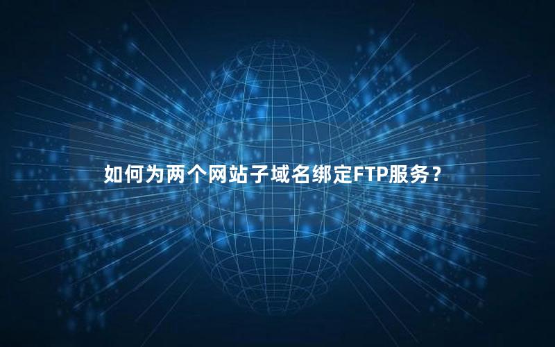 如何为两个网站子域名绑定FTP服务？