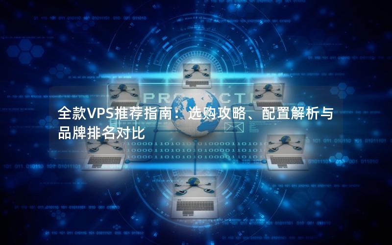 全款VPS推荐指南：选购攻略、配置解析与品牌排名对比