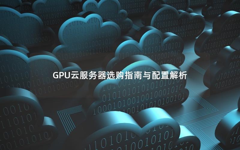 GPU云服务器选购指南与配置解析