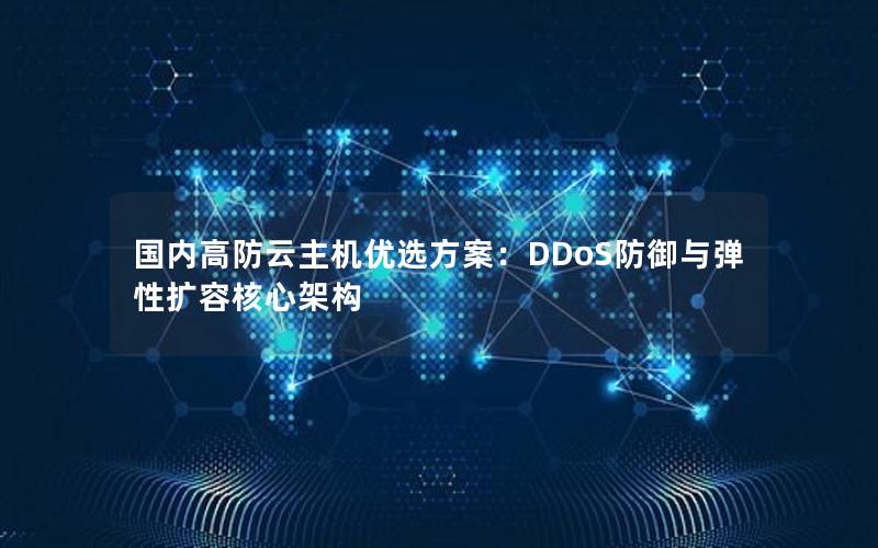 国内高防云主机优选方案：DDoS防御与弹性扩容核心架构