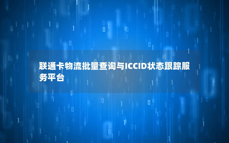 联通卡物流批量查询与ICCID状态跟踪服务平台