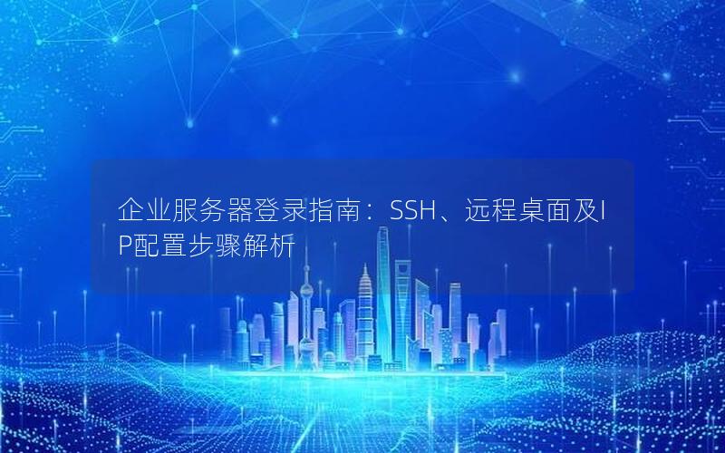 企业服务器登录指南：SSH、远程桌面及IP配置步骤解析