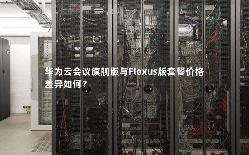 华为云会议旗舰版与Flexus版套餐价格差异如何？