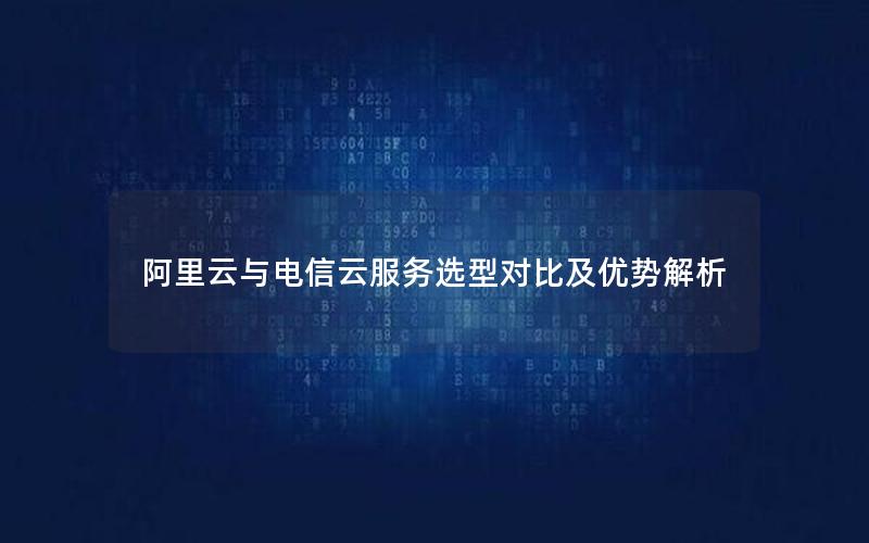 阿里云与电信云服务选型对比及优势解析