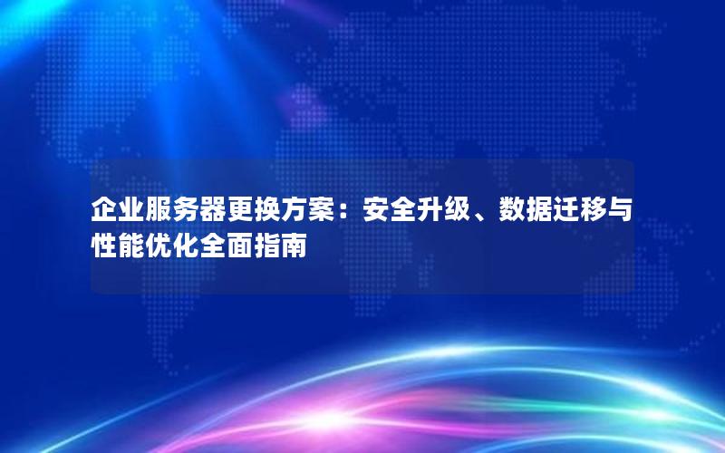 企业服务器更换方案：安全升级、数据迁移与性能优化全面指南