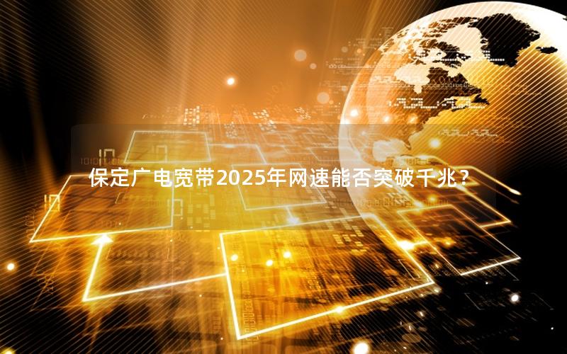 保定广电宽带2025年网速能否突破千兆？