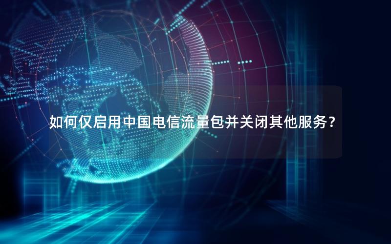 如何仅启用中国电信流量包并关闭其他服务？