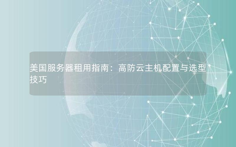 美国服务器租用指南：高防云主机配置与选型技巧