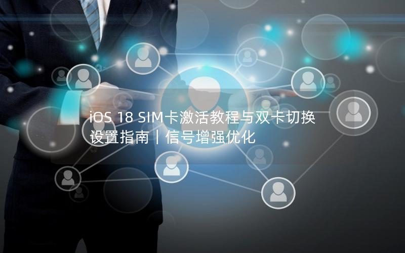 iOS 18 SIM卡激活教程与双卡切换设置指南｜信号增强优化