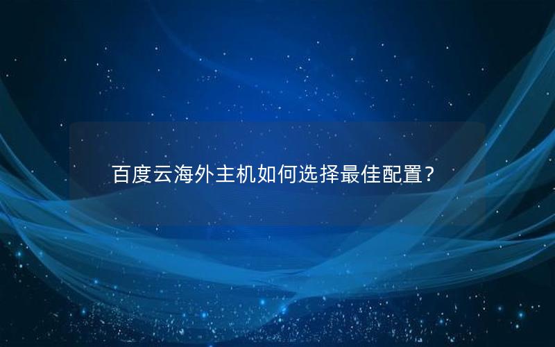 百度云海外主机如何选择最佳配置？