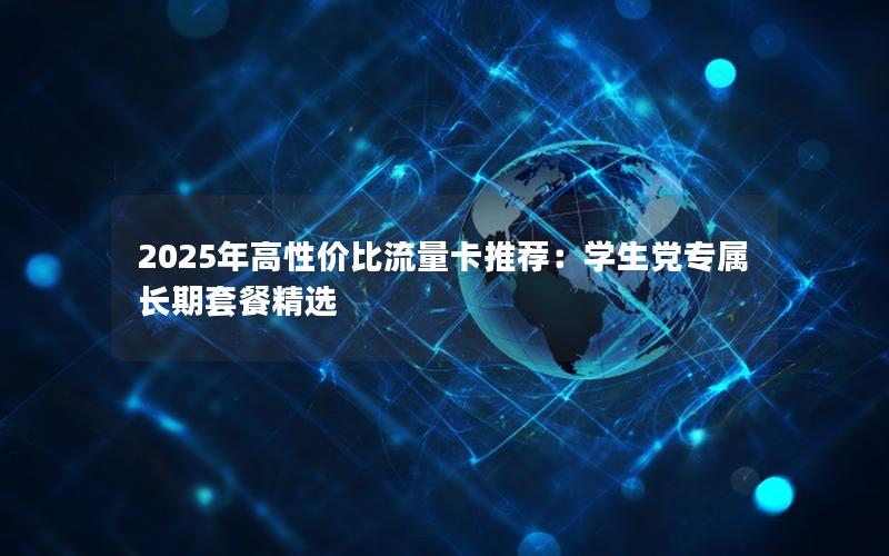 2025年高性价比流量卡推荐：学生党专属长期套餐精选