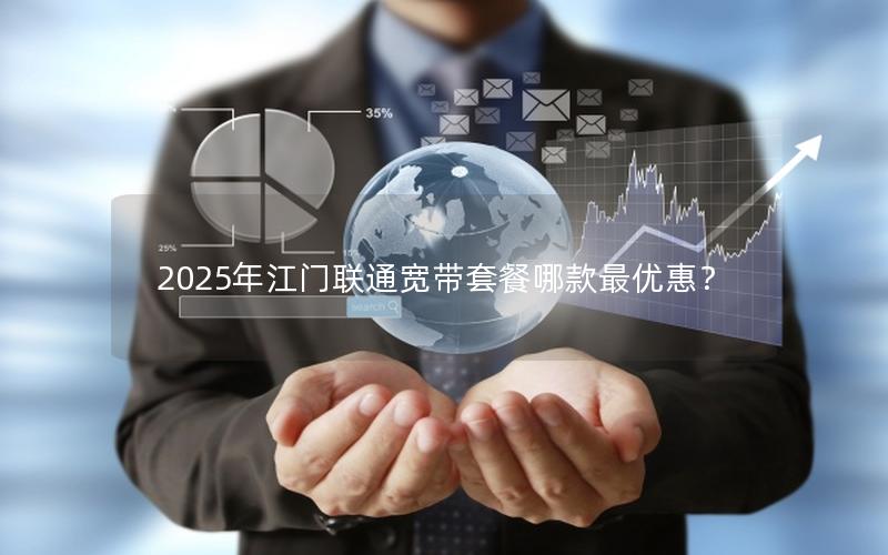 2025年江门联通宽带套餐哪款最优惠？