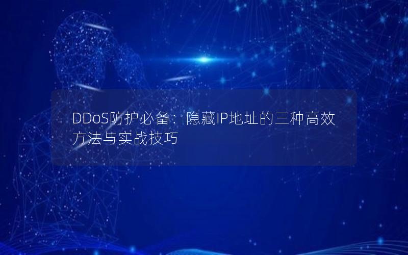 DDoS防护必备：隐藏IP地址的三种高效方法与实战技巧