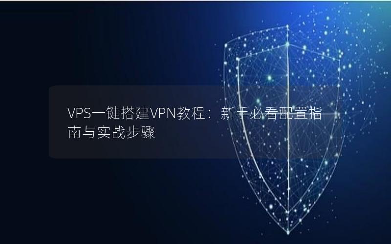 VPS一键搭建VPN教程：新手必看配置指南与实战步骤