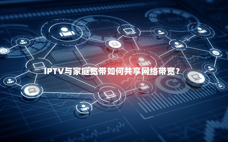 IPTV与家庭宽带如何共享网络带宽？