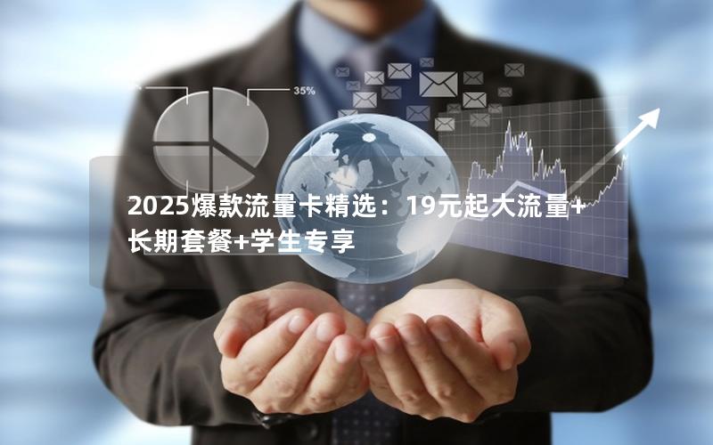 2025爆款流量卡精选：19元起大流量+长期套餐+学生专享