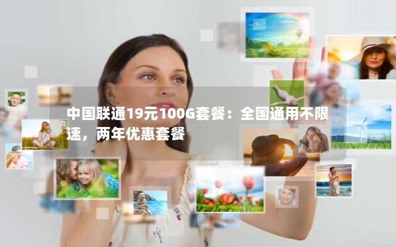 中国联通19元100G套餐：全国通用不限速，两年优惠套餐