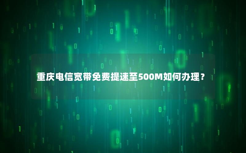 重庆电信宽带免费提速至500M如何办理？