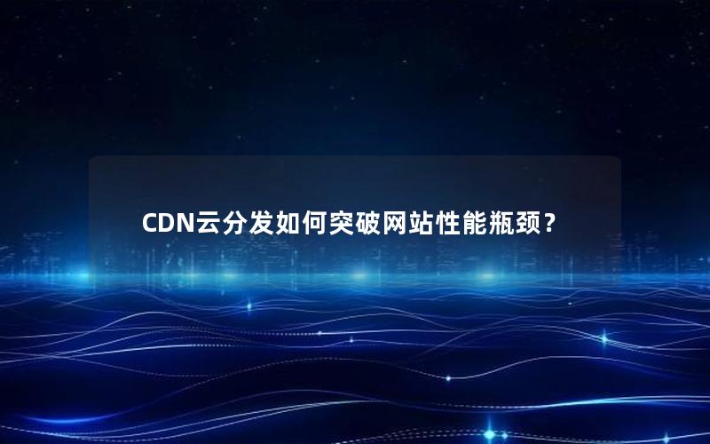 CDN云分发如何突破网站性能瓶颈？