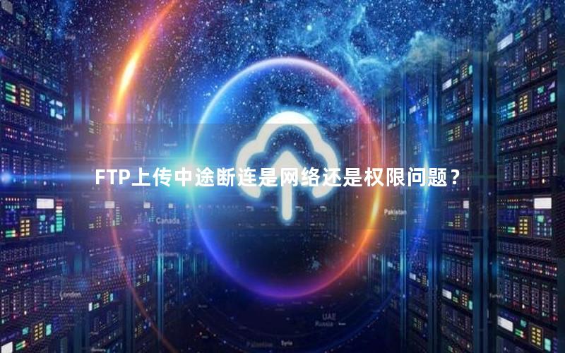 FTP上传中途断连是网络还是权限问题？