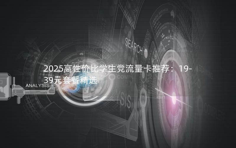 2025高性价比学生党流量卡推荐：19-39元套餐精选