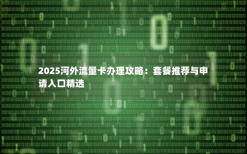 2025河外流量卡办理攻略：套餐推荐与申请入口精选