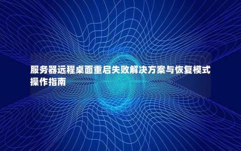 服务器远程桌面重启失败解决方案与恢复模式操作指南