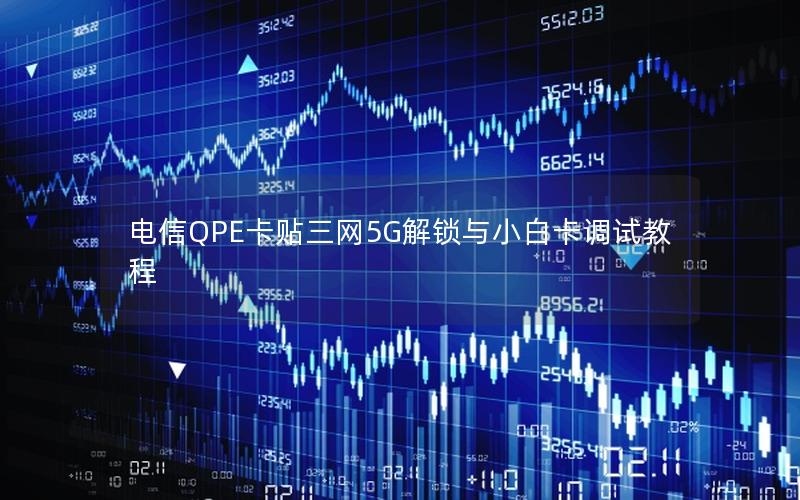 电信QPE卡贴三网5G解锁与小白卡调试教程