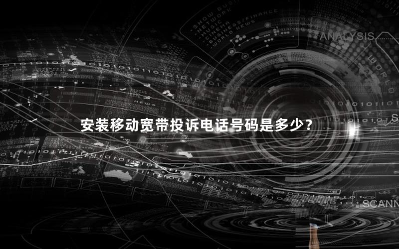 安装移动宽带投诉电话号码是多少？