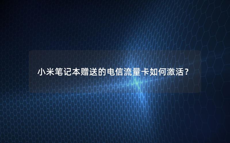 小米笔记本赠送的电信流量卡如何激活？