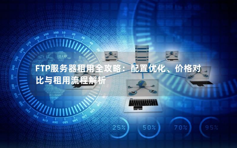 FTP服务器租用全攻略：配置优化、价格对比与租用流程解析