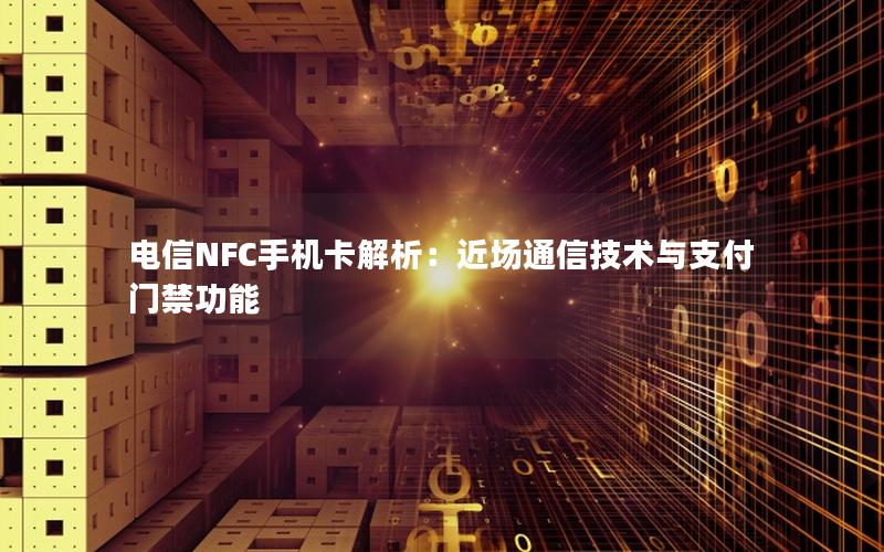 电信NFC手机卡解析：近场通信技术与支付门禁功能