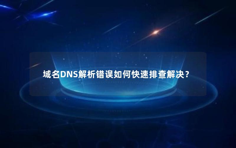 域名DNS解析错误如何快速排查解决？