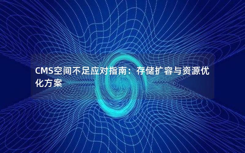 CMS空间不足应对指南：存储扩容与资源优化方案